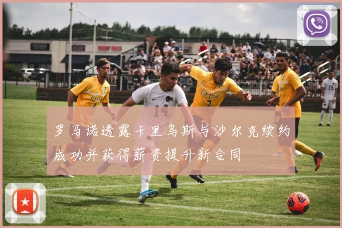 罗马诺透露卡里乌斯与沙尔克续约成功并获得薪资提升新合同