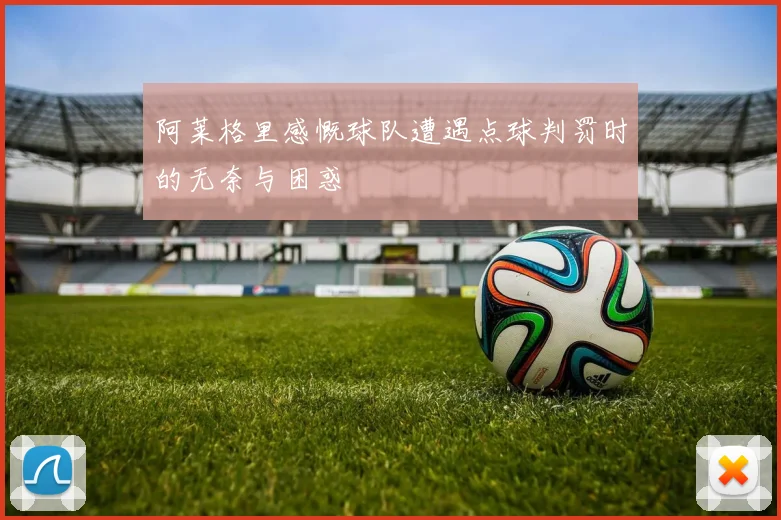 阿莱格里感慨球队遭遇点球判罚时的无奈与困惑