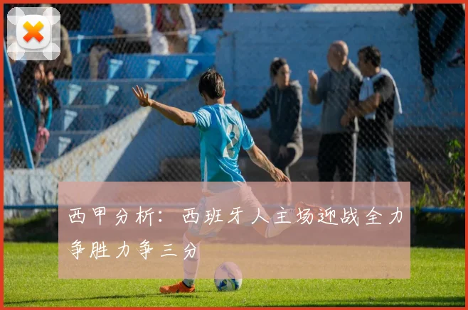 西甲分析：西班牙人主场迎战全力争胜力争三分