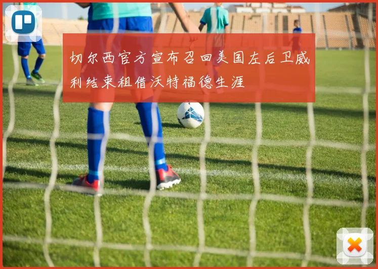 切尔西官方宣布召回美国左后卫威利结束租借沃特福德生涯