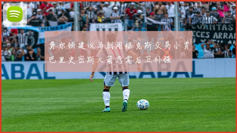 费尔顿建议马刺用福克斯交易小贾巴里史密斯火箭急需后卫补强