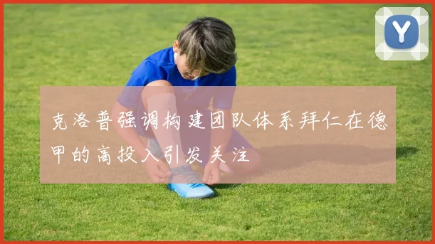 克洛普强调构建团队体系拜仁在德甲的高投入引发关注
