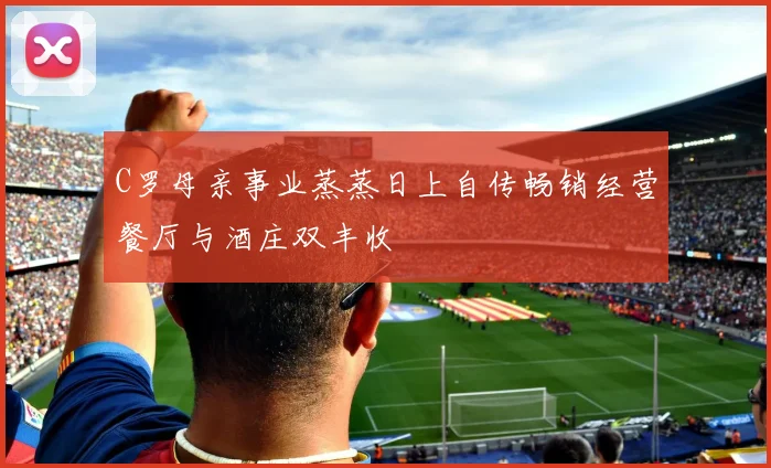 C罗母亲事业蒸蒸日上自传畅销经营餐厅与酒庄双丰收